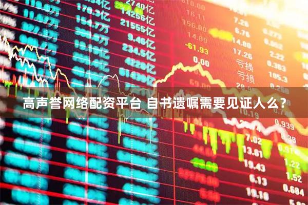 高声誉网络配资平台 自书遗嘱需要见证人么？