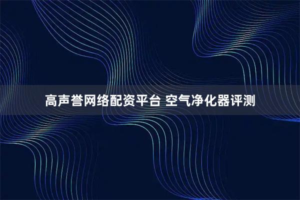 高声誉网络配资平台 空气净化器评测