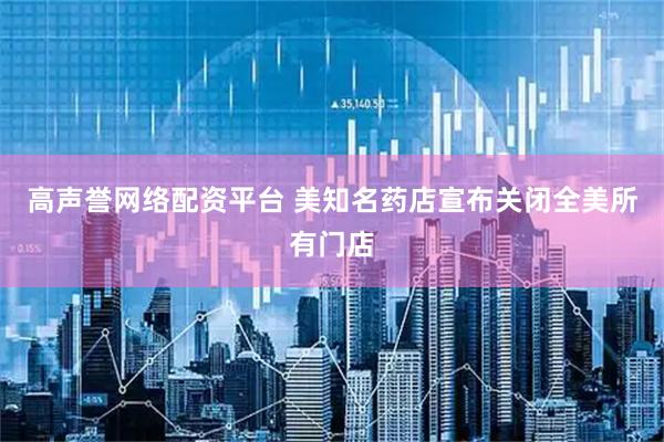 高声誉网络配资平台 美知名药店宣布关闭全美所有门店