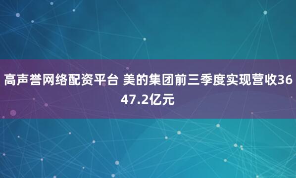 高声誉网络配资平台 美的集团前三季度实现营收3647.2亿元