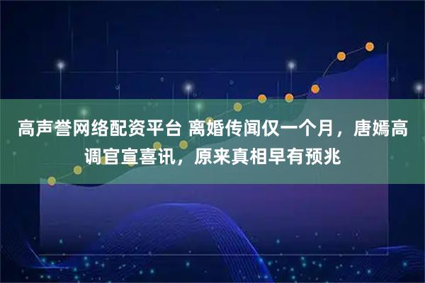 高声誉网络配资平台 离婚传闻仅一个月，唐嫣高调官宣喜讯，原来真相早有预兆