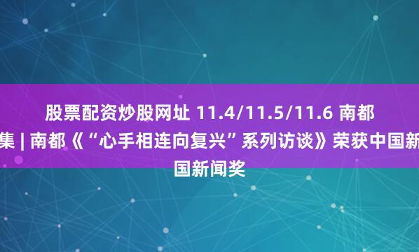 股票配资炒股网址 11.4/11.5/11.6 南都海报集 | 南都《“心手相连向复兴”系列访谈》荣获中国新闻奖