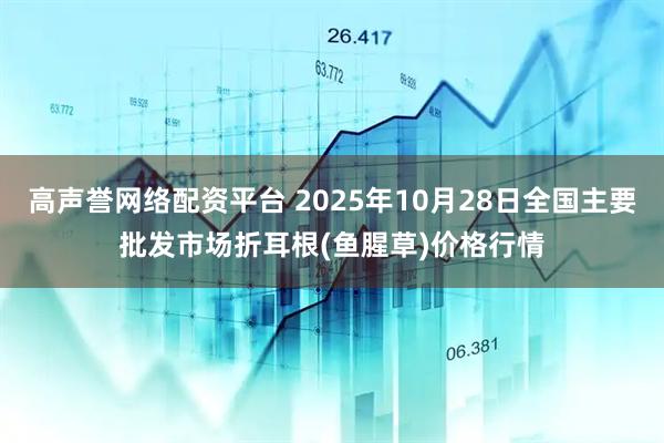 高声誉网络配资平台 2025年10月28日全国主要批发市场折耳根(鱼腥草)价格行情