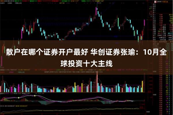 散户在哪个证券开户最好 华创证券张瑜：10月全球投资十大主线