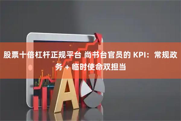 股票十倍杠杆正规平台 尚书台官员的 KPI：常规政务 + 临时使命双担当