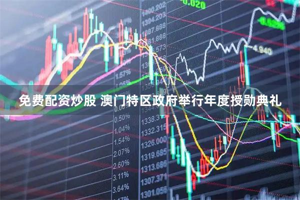 免费配资炒股 澳门特区政府举行年度授勋典礼