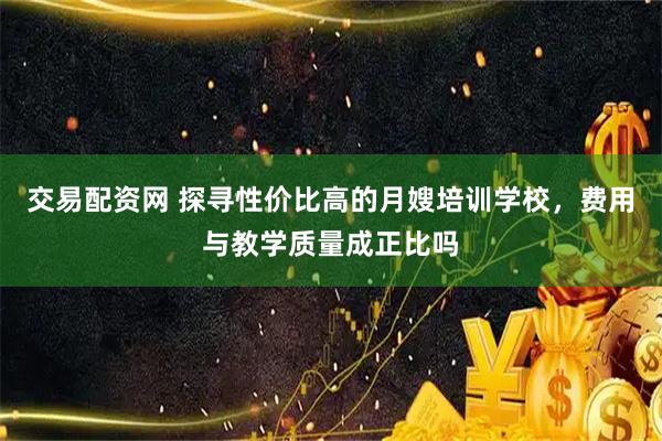 交易配资网 探寻性价比高的月嫂培训学校，费用与教学质量成正比吗