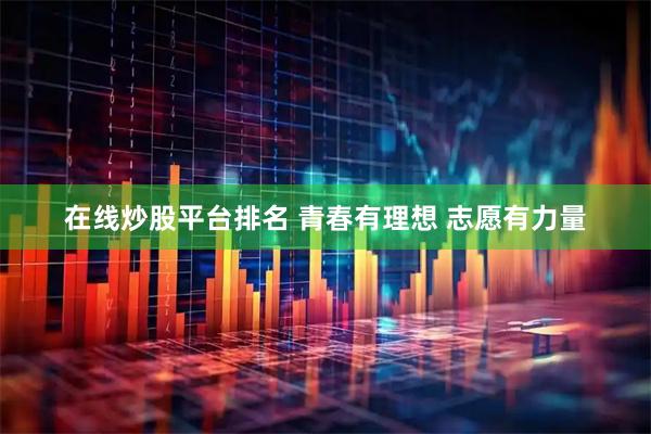 在线炒股平台排名 青春有理想 志愿有力量