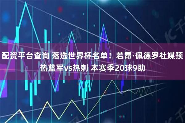 配资平台查询 落选世界杯名单！若昂·佩德罗社媒预热蓝军vs热刺 本赛季20球9助